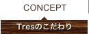 Tres(トレス) のこだわり